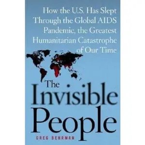 USED-The Invisible People: How the U.S. Has Slept Through the Global AIDS Pandemic, the Greatest Humanitarian Catastrophe of Our Time by Greg Behrman (Hardcover)