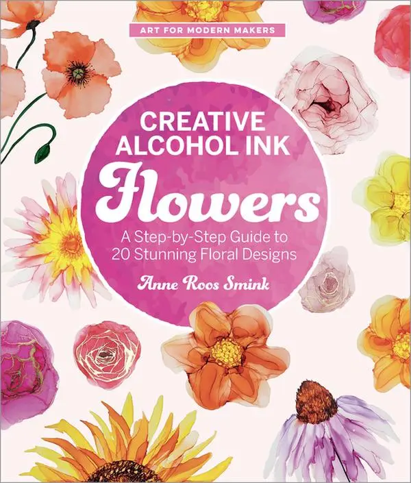 Creative Alcohol Ink Flowers: A Step-By-Step Guide to 20 Stunning Floral Designs -- Anne Roos Smink - Paperback