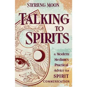 Talking to Spirits: A Modern Medium's Guide by Sterling Moon