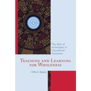 USED-Teaching and Learning for Wholeness: The Role of Archetypes in Educational Processes by Mayes, Clifford (Paperback)