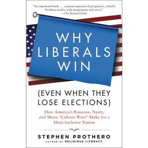 Why Liberals Win (Even When They Lose Elections): How America's Raucous, Nasty, and Mean "Culture Wars" Make for a More Inclusive Nation by Stephen Prothero [Paperback Book]