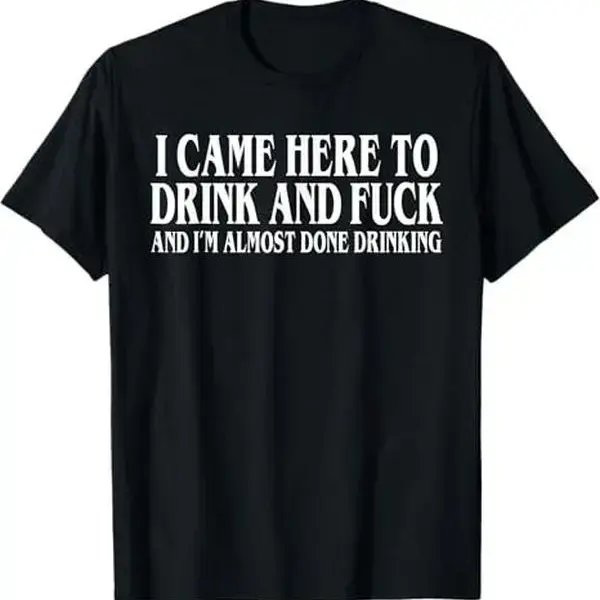 I Came Here To Drink And Fuck And Im Almost Done Drinking Tshirt, Funny Meme Tee, Y2k Parody Shirt, Ironic Gift,funny dark humor shirts for men Adult unisex T-shirt