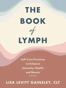 The Book of Lymph: Self-Care Practices to Enhance Immunity, Health, and Beauty by Lisa Levitt Gainsley [Hardback Book]