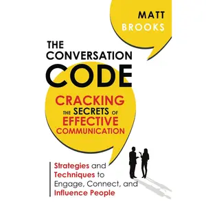 The Conversation Code: Cracking the Secrets of Effective Communication: Strategies and Techniques to Engage, Connect, and Influence People