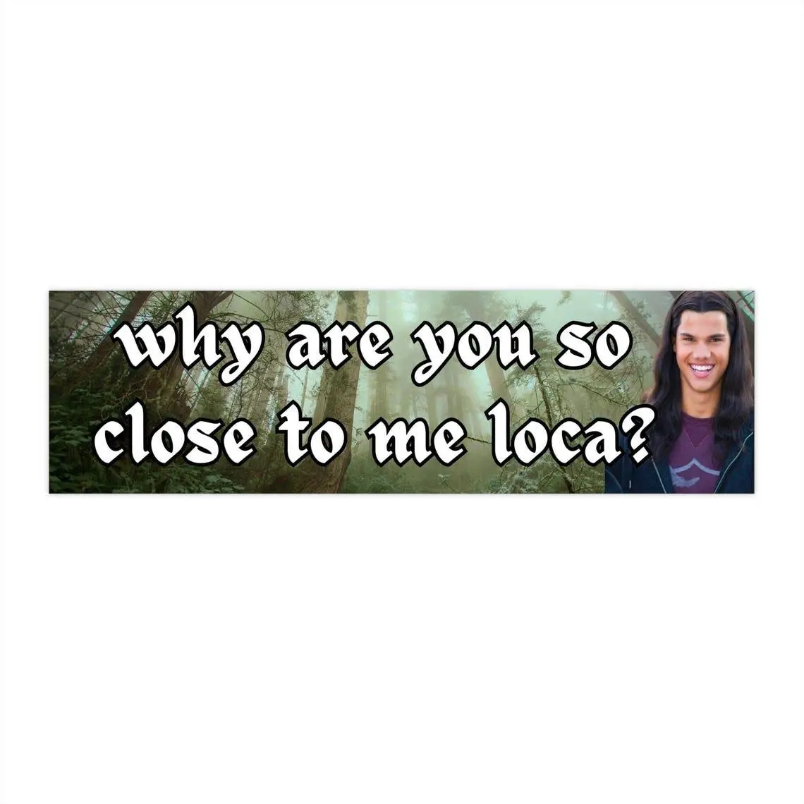Why are you so close to me loca? Car Magnet | Funny Meme Sticker  Waterproof Quality