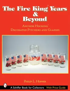 USED-The Fire King(tm) Years & Beyond: Anchor Hocking(tm) Decorated Pitchers and Glass by Hopper, Philip L. (Paperback)
