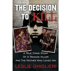 USED-The Decision To Kill: A True Crime Story of a Teenage Killer and the Mother Who Loved Him by Ghiglieri, Leslie (Paperback)