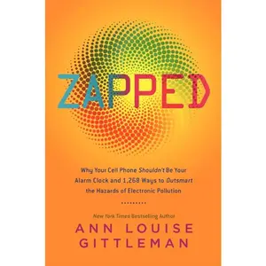 Zapped: Why Your Cell Phone Shouldn't Be Your Alarm Clock and 1,268 Ways to Outsmart the Hazards of Electronic Pollution by Ann Louise Gittleman [Paperback Book]