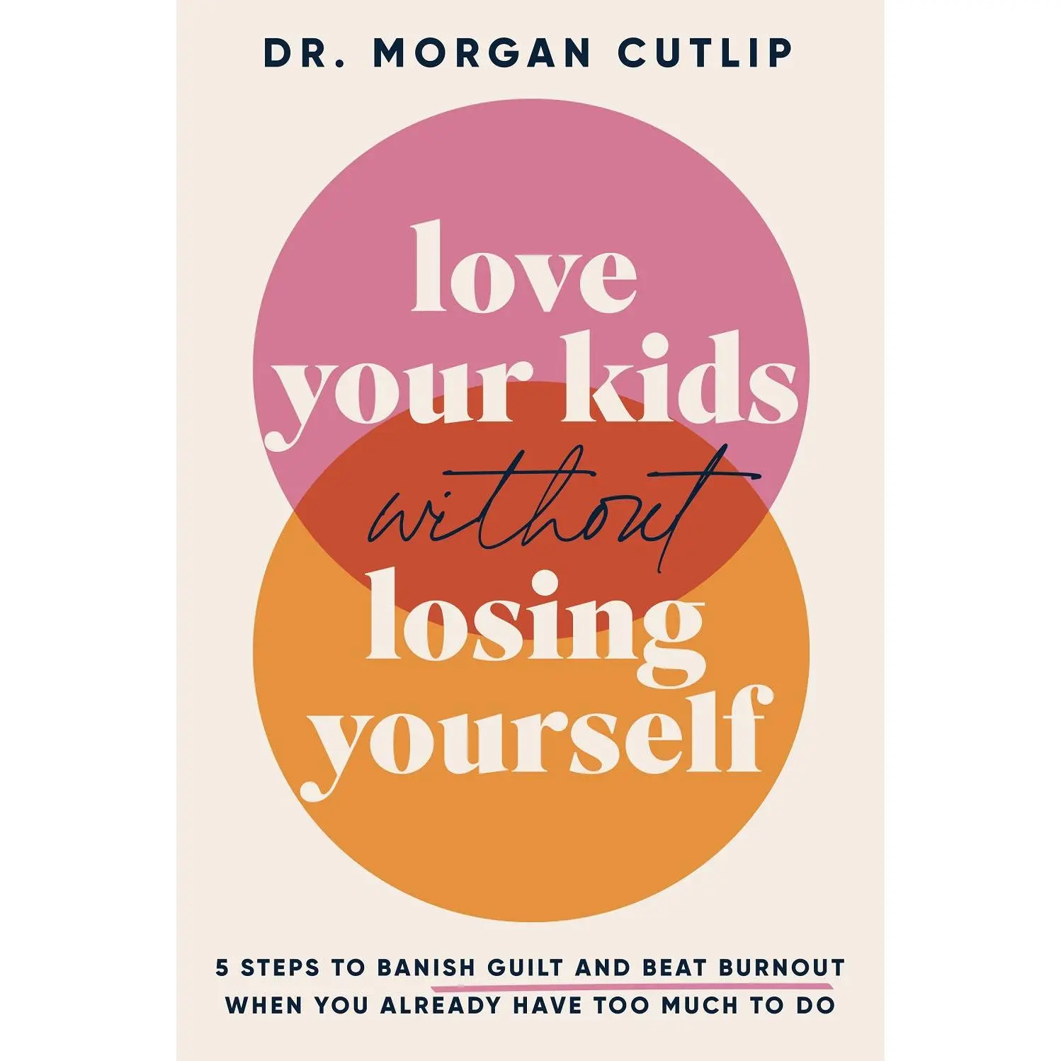 Love Your Kids Without Losing Yourself: 5 Steps for Busy Moms to Banish Guilt and Finally Beat Burnout