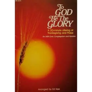 USED-To God Be the Glory: A 20-Minute Offering of Thanksgiving and Praise (For SATB Choir, Congregation and Narrator) by Ed Kee (Hardcover)