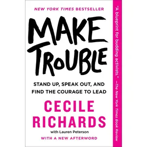 Make Trouble: Standing Up, Speaking Out, and Finding the Courage to Lead -- Cecile Richards - Paperback