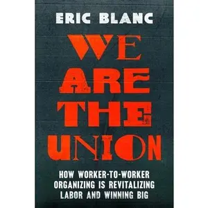 We Are the Union: How Worker-To-Worker Organizing Is Revitalizing Labor and Winning Big -- Eric Blanc, Paperback
