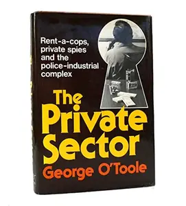 USED-The Private Sector: Private Spies, Rent-A-Cops, and the Police-Industrial Complex by George O'Toole (Hardcover)