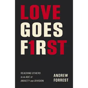 Love Goes First: Reaching Others in an Age of Anxiety and Division -- Andrew Forrest - Paperback