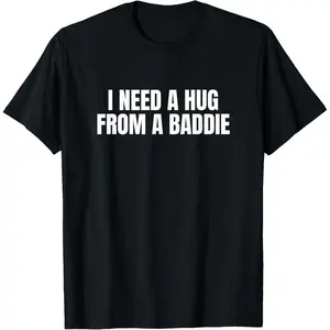 Funny I Need A Hug from A Baddy Unhinged Gen Z Y2K Meme Joke T-Shirt