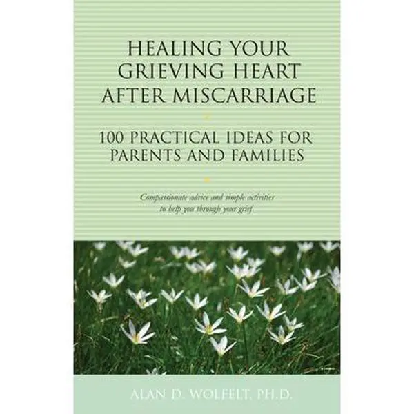 USED-Healing Your Grieving Heart After Miscarriage: 100 Practical Ideas for Parents and Families by Wolfelt, Alan (Paperback)