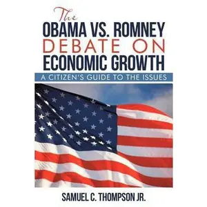 USED-THE OBAMA vs. ROMNEY DEBATE ON ECONOMIC GROWTH: A Citizen's Guide to the Issues by Thompson, Samuel C., Jr. (Paperback)
