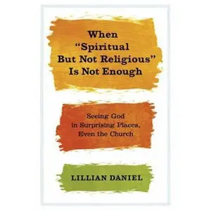 USED-When Spiritual But Not Religious Is Not Enough: Seeing God in Surprising Places, Even the Church by Daniel, Lillian (Hardcover)