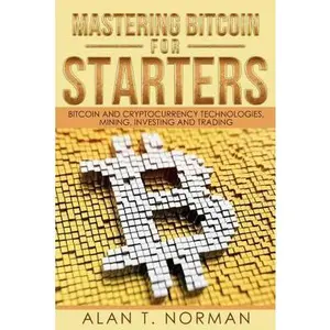 USED-Mastering Bitcoin for Starters: Bitcoin and Cryptocurrency Technologies, Mining, Investing and Trading - Bitcoin Book 1, Blockchain, Wallet, Business by Norman, Alan T. (Paperback)