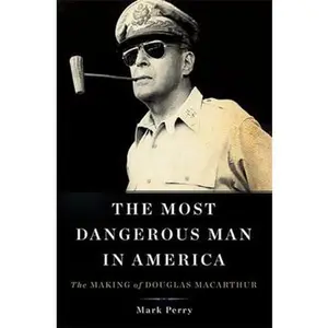 USED-The Most Dangerous Man in America: The Making of Douglas MacArthur by Perry, Mark (Hardcover)