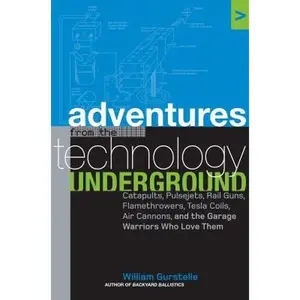 USED-Adventures from the Technology Underground: Catapults, Pulsejets, Rail Guns, Flamethrowers, Tesla Coils, Air Cannons, and the Garage Warriors Who Love Them by William Gurstelle (Hardcover)