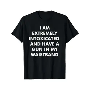 I Am Extremely Intoxicated and Carrying a Gun in My Waistband Funny T-Shirt Made in USA Perfect for Adults and Gifting to Men and Women