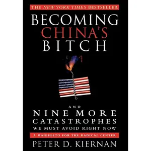 USED-Becoming China's Bitch and Nine More Catastrophes We Must Avoid Right Now: A Manifesto for the Radical Center by Kiernan, Peter D. (Hardcover)