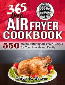 USED-365 Day Air Fryer Cookbook: 550 Mouth-Watering Air Fryer Recipes for Your Friends and Family with 365-Day Hand-Picked Meal Plan by Weaver, Travis K. (Paperback)