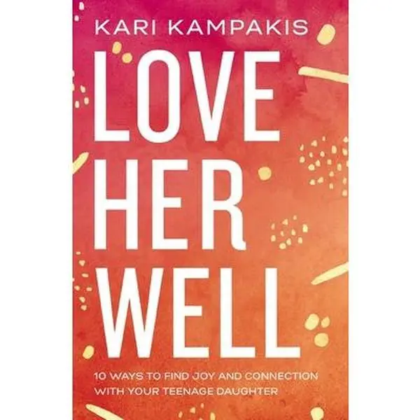 Love Her Well: 10 Ways to Find Joy and Connection with Your Teenage Daughter -- Kari Kampakis, Paperback