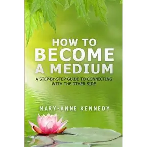 How to Become a Medium: A Step-By-Step Guide to Connecting with the Other Side -- Mary-Anne Kennedy - Paperback