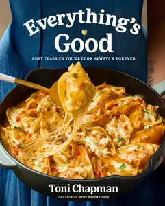 Everything's Good: Cozy Classics You'll Cook Always and Forever: A Cookbook -- Toni Chapman - Hardcover