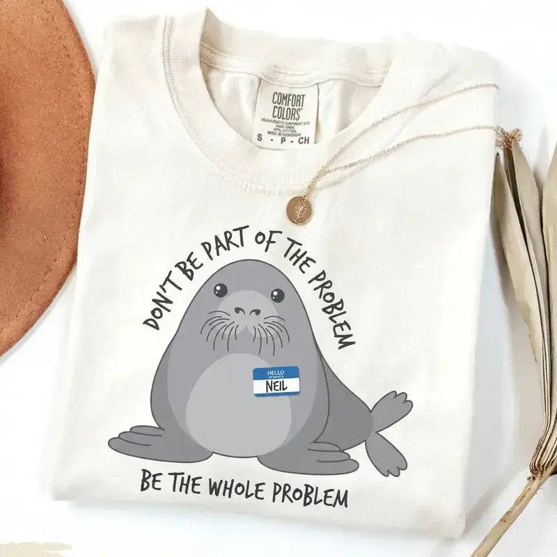 Neil The Seal Shirt, Be the Whole Problem T-Shirt, Cute Neil the Seal Graphic Tee, Don't Be Part of the Problem, Animal Lover Gift