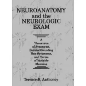 USED-Neuroanatomy and the Neurologic Exam: A Thesaurus of Synonyms, Similar-Sounding Non-Synonyms, and Terms of Variable Meaning by Anthoney, Terence R. (Hardcover)