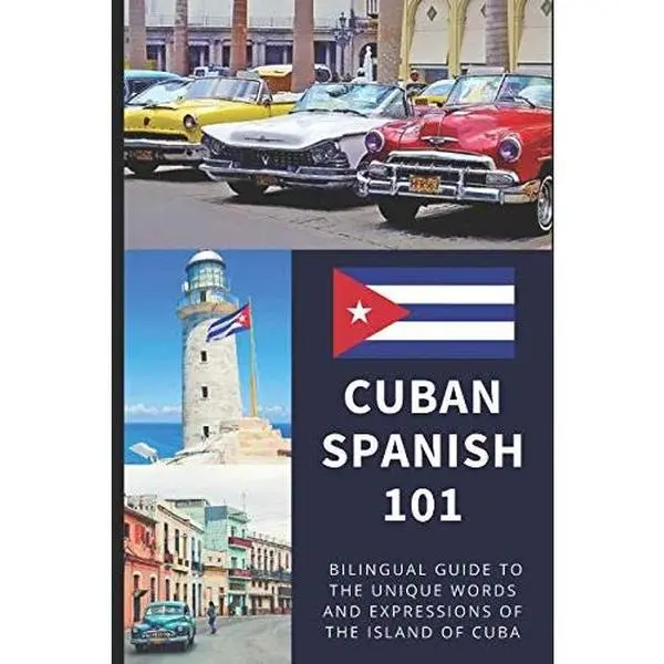 Cuban Spanish 101: Your Complete Bilingual Guide to the Unique Words and Expressions of Cuba