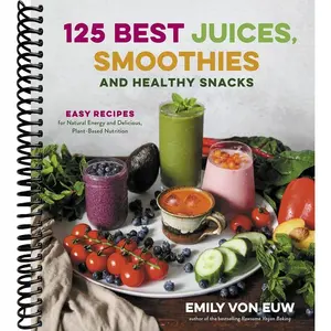 125 Best Juices, Smoothies and Healthy Snacks: Easy Recipes for Natural Energy and Delicious, Plant-Based Nutrition