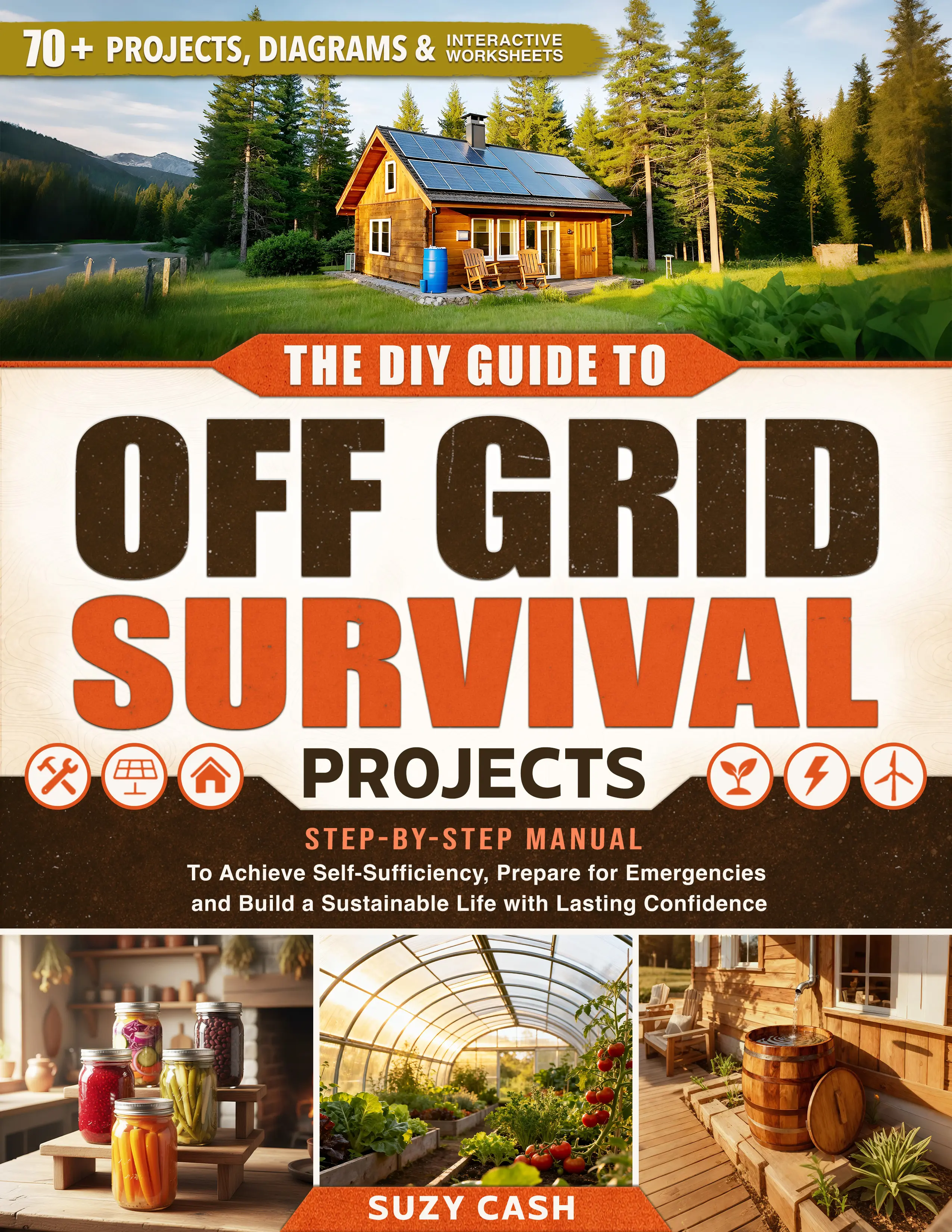The DIY Guide to Off Grid Survival Projects: Step-by-Step Manual to Achieve Self-Sufficiency, Prepare for Emergencies and Build a Sustainable Life with Lasting Confidence