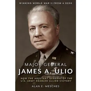 USED-Major General James A. Ulio: How the Adjutant General of the U.S. Army Enabled Allied Victory by Mesches, Alan E. (Hardcover)