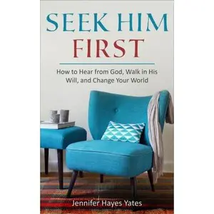 USED-Seek Him First: How to Hear from God, Walk in His Will, and Change Your World by Yates, Jennifer Hayes (Paperback)
