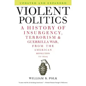 Violent Politics: A History of Insurgency, Terrorism, and Guerrilla War, from the American Revolution to Iraq by William R. Polk [Paperback Book]