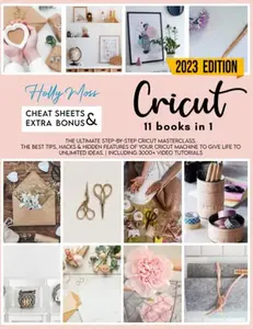 USED-Cricut: 11 books in 1. The Ultimate Step-By-Step Cricut Masterclass. The Best Tips, Hacks & Hidden Features Of Your Cricut Machine To Give Life To Unlimited Ideas. | Including 3000+ Video Tutorials by Moss, Holly (Paperback)
