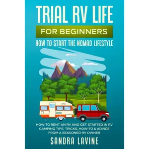 Trial RV Life for Beginners: How to Start the Nomad Lifestyle How to Rent an RV and Get Started in RV Camping - Tips, Tricks, How-to & Advice from a Seasoned RV Owner