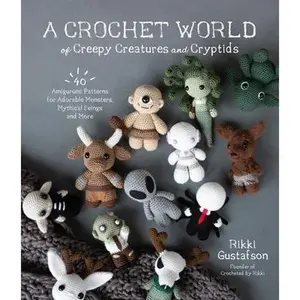 A Crochet World of Creepy Creatures and Cryptids: 40 Amigurumi Patterns for Adorable Monsters, Mythical Beings and More -- Rikki Gustafson, Paperback
