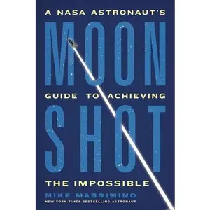 Moonshot: A NASA Astronaut's Guide to Achieving the Impossible -- Mike Massimino - Hardcover