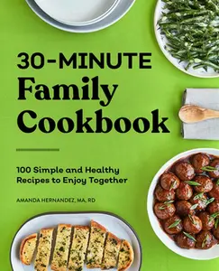 30-Minute Family Cookbook: 100 Simple and Healthy Recipes to Enjoy Together -- Amanda Hernandez - Paperback