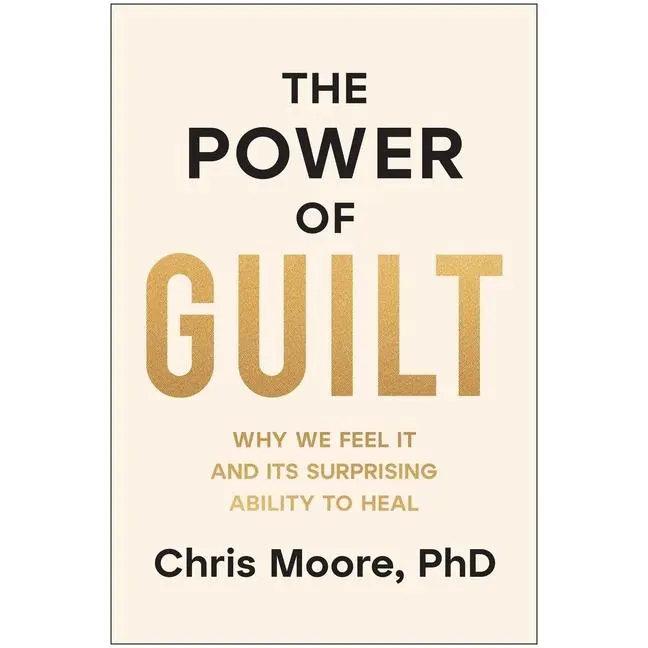 The Power of Guilt: Why We Feel It and Its Surprising Ability to Heal -- Chris Moore - Hardcover