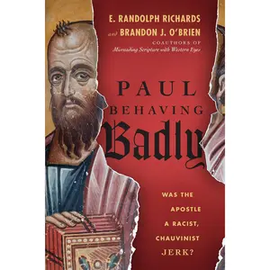 Paul Behaving Badly: Was the Apostle a Racist, Chauvinist Jerk?