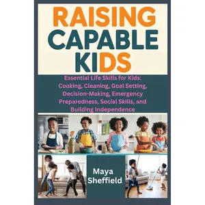 RAISING CAPABLE KIDS: Essential Life Skills for Kids: Cooking, Cleaning, Goal Setting, Decision-Making, Emergency Preparedness, Social Skills, and Building Independence Paperback – Large Print, January 12, 2025