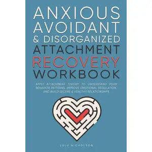 Anxious, Avoidant, and Disorganized Attachment Recovery Workbook: Apply Attachment Theory to Understand Your Behavior Patterns, Improve Emotional Regulation, and Build Secure & Healthy Relationships Paperback – December 2, 2024