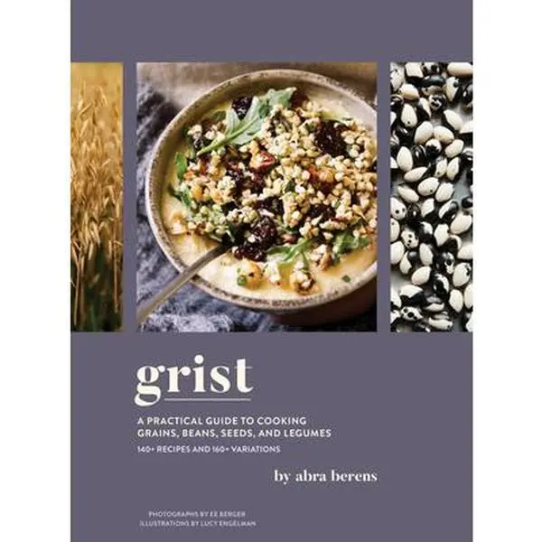 Grist: A Practical Guide to Cooking Grains, Beans, Seeds, and Legumes -- Abra Berens, Hardcover