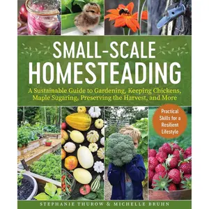 Small-Scale Homesteading: A Sustainable Guide to Gardening, Keeping Chickens, Maple Sugaring, Preserving the Harvest, and More Paperback – March 14, 2023